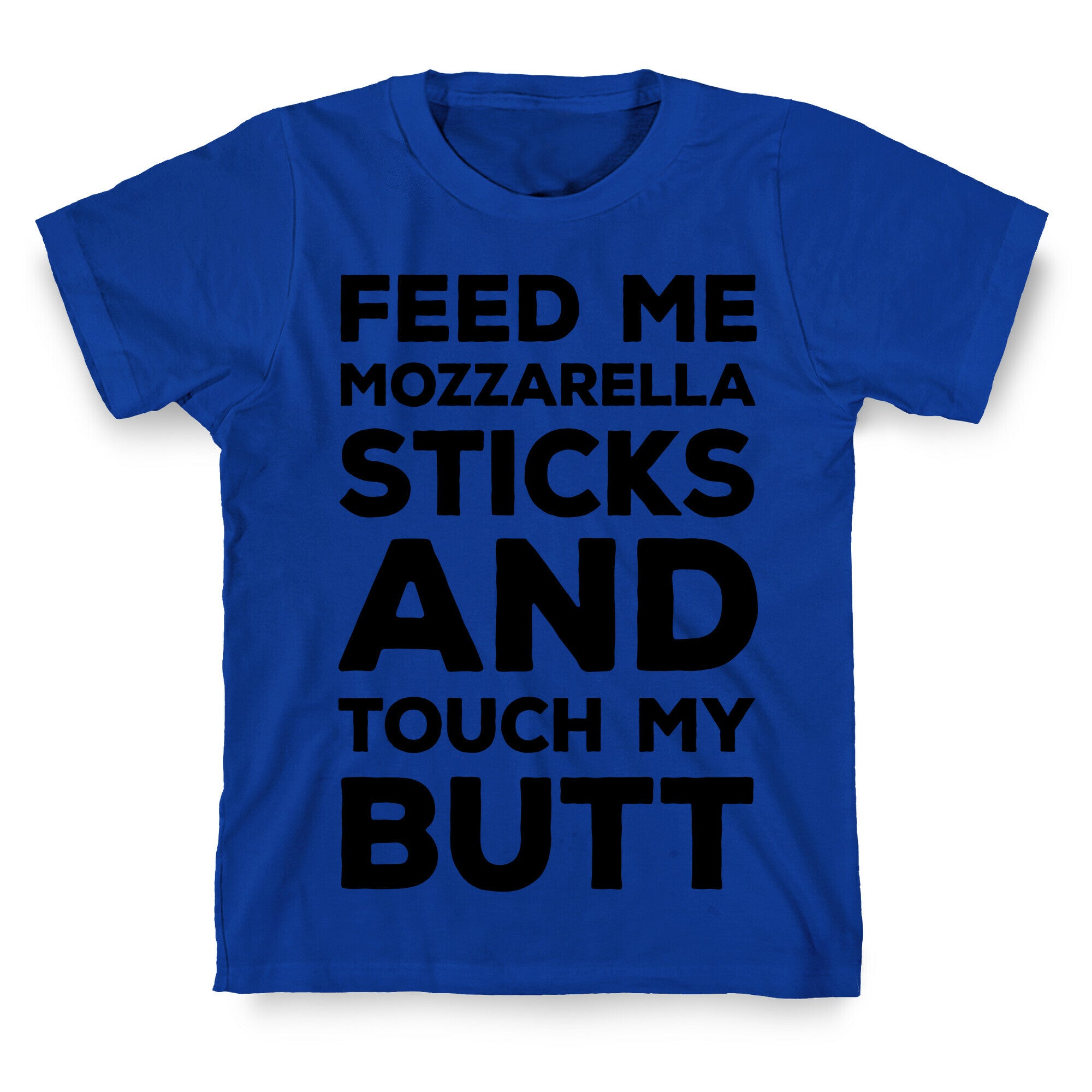 Feed Me Mozzarella Sticks And Touch My Butt T-Shirt